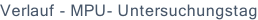 Verlauf - MPU- Untersuchungstag